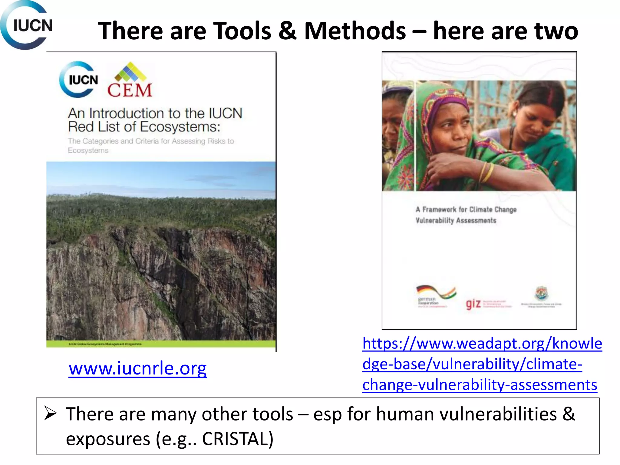 https://www.weadapt.org/knowle
dge-base/vulnerability/climate-
change-vulnerability-assessments
There are Tools & Methods – here are two
www.iucnrle.org
 There are many other tools – esp for human vulnerabilities &
exposures (e.g.. CRISTAL)
 