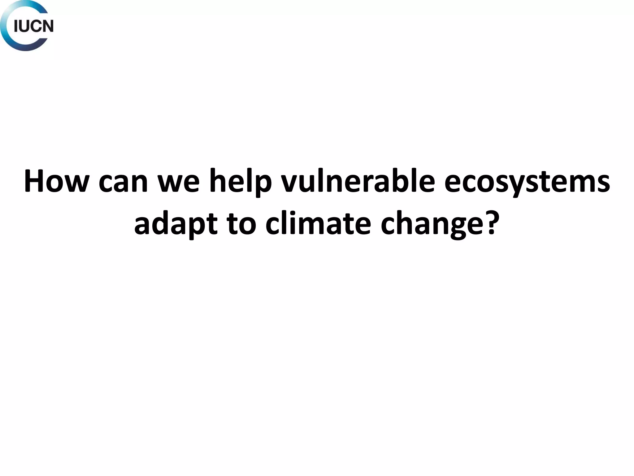 How can we help vulnerable ecosystems
adapt to climate change?
 