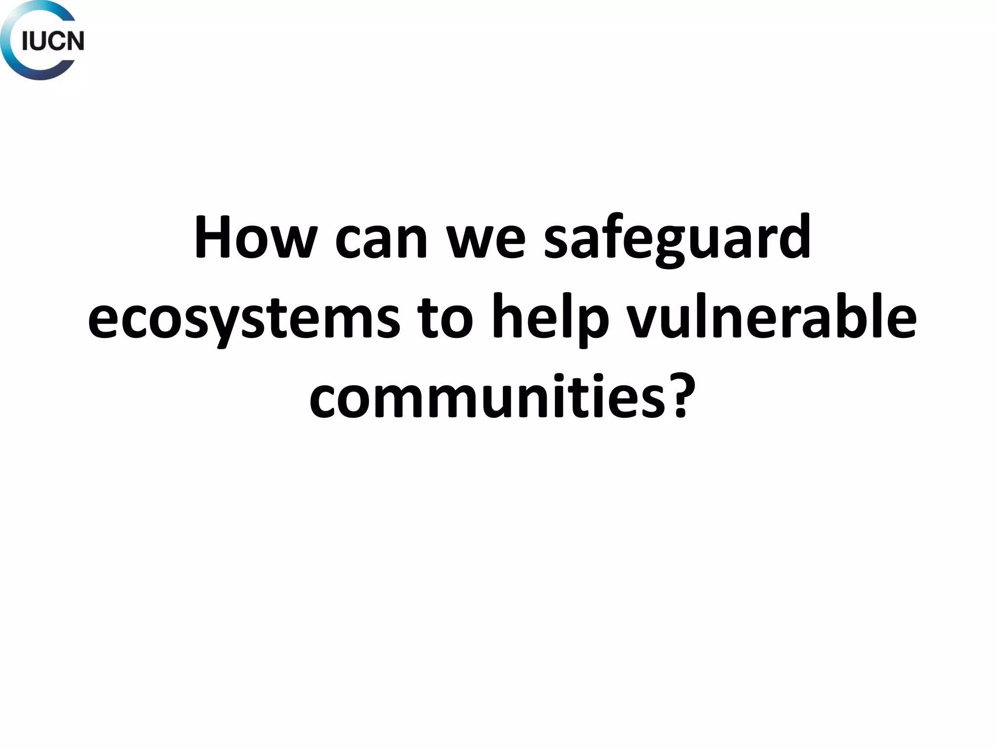 How can we safeguard
ecosystems to help vulnerable
communities?
 