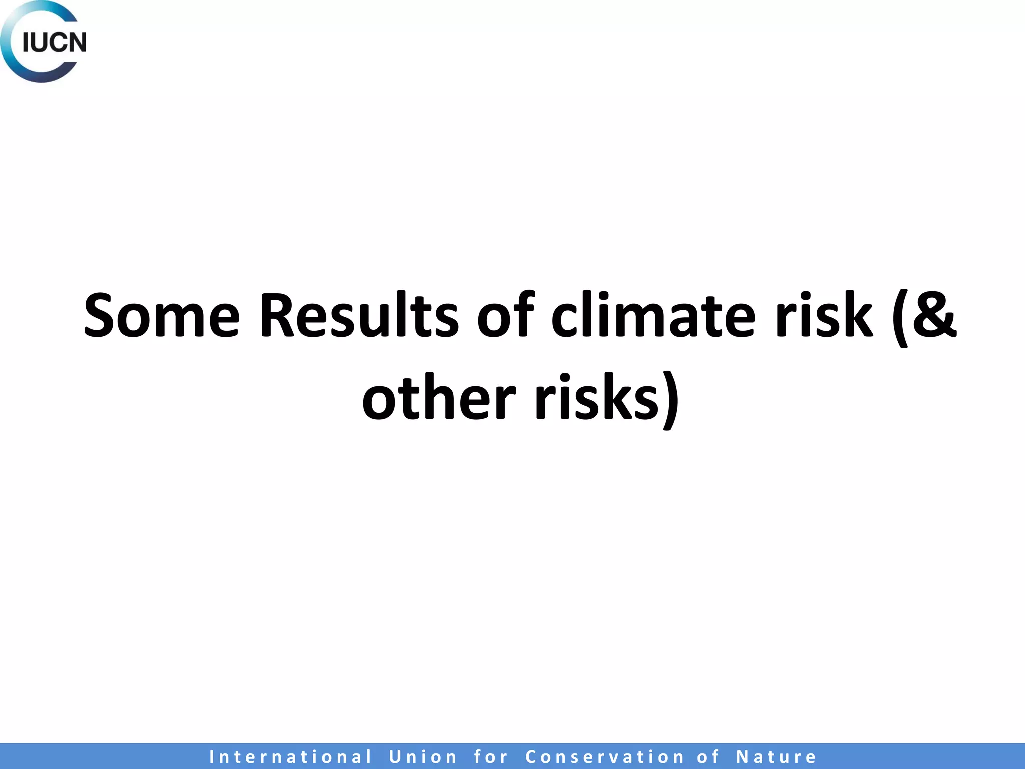 Some Results of climate risk (&
other risks)
I n t e r n a t i o n a l U n i o n f o r C o n s e r v a t i o n o f N a t u r e
 