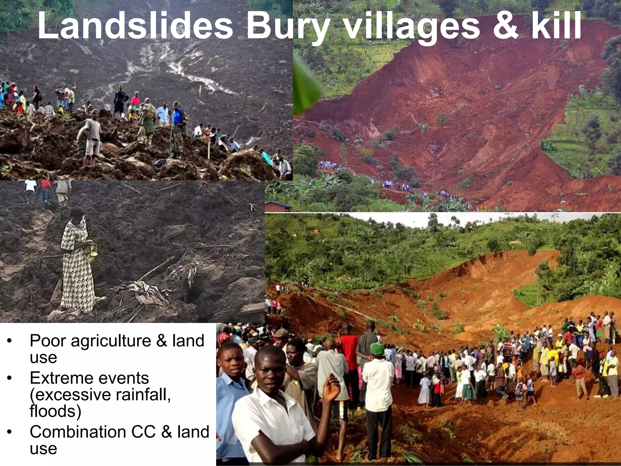 Landslides Bury villages & kill
• Poor agriculture & land
use
• Extreme events
(excessive rainfall,
floods)
• Combination CC & land
use
 