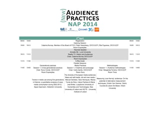 09h00 10h00 09h00 10h00
Keynote Speaker
Annette Hill, Lund University
Reality TV: History and Audiences
Room Exposições
11h15 11h30 11h15 11h30
Generational practices Media Practices Methodologies
Session 1 | Cross-generational practices Session 1 | Creativity and produsage Session 1 | Audience methodologies
Chair: Nuno Conde, CECC/UCP Chair: Carla Ganito, CECC/UCP Chair: Margarida Ferreira, CECC/UCP
Room Exposições Room Sony Room Timor
Trends in media use among five generations
in Estonia: a quantitative analysis of news
media consumption during 2002-2012 |
Signe Opermann, Södertörn University
The diversity of European media audiences.
Mass and self-media, old and new media |
Manuel Damásio, Sara Henriques, Marisa
Torres da Silva, Liliana Pacheco & Maria
José Brites, Lusophone University of
Humanities and Technologies, New
University of Lisbon and ISCTE - University
Institute of Lisbon
Measuring ‘over-the-top’ audiences: On the
potential of alternative measurement
techniques | Kristin Van Damme, Cédric
Courtois & Lieven De Marez, Ghent
University
11h30 13h00
3rd
April
Registration
Opening Session
10h15 11h15 10h15 11h15
10h00 10h15 10h00 10h15
Room Exposições
Catarina Burnay, Member of the Board of FCH | Peter Hanenberg, CECC/UCP | Rita Figueiras, CECC/UCP
Chair: Catarina Burnay CECC/UCP
Coffee-break
11h30 13h00
Parallel Sessions
 