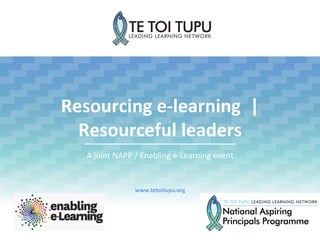Resourcing	
  e-­‐learning	
  	
  |	
  	
  
Resourceful	
  leaders	
  
A	
  joint	
  NAPP	
  /	
  Enabling	
  e-­‐Learning	
  event	
  
www.tetoitupu.org	
  
 