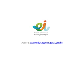 Acesse: www.educacaointegral.org.br
 