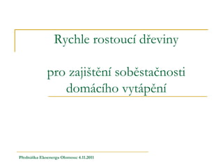 Rychle rostoucí dřeviny

             pro zajištění soběstačnosti
                domácího vytápění



Přednáška Ekoenerga Olomouc 4.11.2011
 