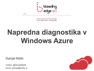Napredna diagnostika v
    Windows Azure

Danijel Malik
Twitter: @DanijelMalik
Email: danijel@artifis.si
 