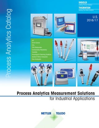 INGOLD
Leading Process Analytics
THORNTON
Leading Pure Water AnalyticsProcessAnalyticsCatalog
Process Analytics Measurement Solutions
for Industrial Applications
U.S.
2016/17
pH
DO & Ozone
CO2
TOC/Bioburden
Conductivity/Resistivity
Turbidity
Housings & Cleaning Systems
Sodium/Silica Analyzers
Gas Analyzers
 