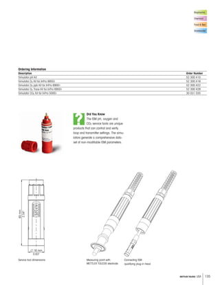 135METTLER TOLEDO USA
65mm
2.54
л 16 mm
0.63
1:1
Biopharma
Chemical
Food  Bev.
Wastewater
Ordering Information
Description Order Number
Simulator pH Kit 52 300 410
Simulator O2 Kit for InPro 6850i 52 300 416
Simulator O2 ppb Kit for InPro 6900i 52 300 422
Simulator O2 Trace Kit for InPro 6950i 52 300 428
Simulator CO2 Kit for InPro 5000i 30 031 035
Service tool dimensions Measuring point with
METTLER TOLEDO electrode
?
Did You Know
The ISM pH, oxygen and
CO2 service tools are unique
products that can control and verify
loop and transmitter settings. The simu-
lators generate a comprehensive data-
set of non-modifiable ISM parameters.
Connecting ISM
qualifying plug-in head
 