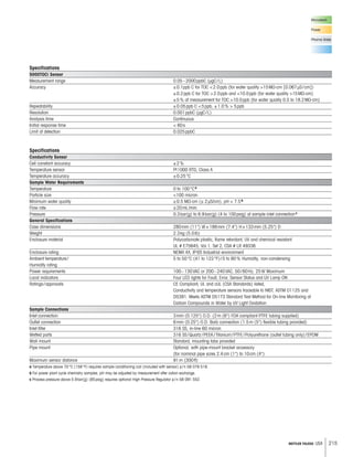 215METTLER TOLEDO USA
Specifications
5000TOCi Sensor
Measurement range 0.05–2000ppbC (μgC/L)
Accuracy ±0.1ppb C for TOC 2.0ppb (for water quality 15M -cm [0.067μS/cm])
±0.2ppb C for TOC 2.0ppb and 10.0ppb (for water quality 15M -cm)
±5% of measurement for TOC 10.0ppb (for water quality 0.5 to 18.2M -cm)
Repeatability ±0.05ppb C 5ppb, ±1.0%  5ppb
Resolution 0.001ppbC (μgC/L)
Analysis time Continuous
Initial response time  60s
Limit of detection 0.025ppbC
Specifications
Conductivity Sensor
Cell constant accuracy ±2%
Temperature sensor Pt1000 RTD, Class A
Temperature accuracy ±0.25°C
Sample Water Requirements
Temperature 0 to 100°Ca
Particle size 100 micron
Minimum water quality 0.5 M -cm ( 2μS/cm), pH  7.5b
Flow rate 20mL/min
Pressure 0.3bar(g) to 6.9bar(g) (4 to 100psig) at sample inlet connectionc
General Specifications
Case dimensions 280mm (11) W×188mm (7.4) H×133mm (5.25) D
Weight 2.3kg (5.0lb)
Enclosure material Polycarbonate plastic, flame retardant, UV and chemical resistant
UL # E75645, Vol.1, Set 2, CSA # LR 49336
Enclosure rating NEMA 4X, IP65 Industrial environment
Ambient temperature/ 5 to 50°C (41 to 122°F)/5 to 80% Humidity, non-condensing
Humidity rating
Power requirements 100–130VAC or 200–240VAC, 50/60Hz, 25W Maximum
Local indicators Four LED lights for Fault, Error, Sensor Status and UV Lamp ON
Ratings/approvals CE Compliant, UL and cUL (CSA Standards) listed,
Conductivity and temperature sensors traceable to NIST, ASTM D1125 and
D5391. Meets ASTM D5173 Standard Test Method for On-line Monitoring of
Carbon Compounds in Water by UV Light Oxidation
Sample Connections
Inlet connection 3mm (0.125) O.D. (2m (6) FDA compliant PTFE tubing supplied)
Outlet connection 6mm (0.25) O.D. Barb connection (1.5m (5) flexible tubing provided)
Inlet filter 316 SS, in-line 60 micron
Wetted parts 316 SS/Quartz/PEEK/Titanium/PTFE/Polyurethane (outlet tubing only)/EPDM
Wall mount Standard, mounting tabs provided
Pipe mount Optional, with pipe-mount bracket accessory
(for nominal pipe sizes 2.4cm (1) to 10cm (4)
Maximum sensor distance 91m (300ft)
a Temperature above 70°C (158°F) requires sample conditioning coil (included with sensor) p/n 58 079 518.
b For power plant cycle chemistry samples, pH may be adjusted by measurement after cation exchange.
c Process pressure above 5.9bar(g) (85psig) requires optional High Pressure Regulator p/n 58 091 552.
Microelectr.
Power
Pharma Water
 