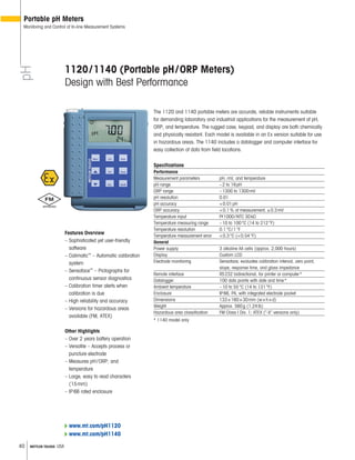 40 METTLER TOLEDO USA
1120/1140 (Portable pH/ORP Meters)
Design with Best Performance
The 1120 and 1140 portable meters are accurate, reliable instruments suitable
for demanding laboratory and industrial applications for the measurement of pH,
ORP, and temperature. The rugged case, keypad, and display are both chemically
and physically resistant. Each model is available in an Ex version suitable for use
in hazardous areas. The 1140 includes a datalogger and computer interface for
easy collection of data from field locations.
Specifications
Performance
Measurement parameters pH, mV, and temperature
pH range –2 to 16pH
ORP range –1300 to 1300mV
pH resolution 0.01
pH accuracy <0.01pH
ORP accuracy <0.1% of measurement, ±0.3mV
Temperature input Pt1000/NTC 30k
Temperature measuring range –10 to 100°C (14 to 212°F)
Temperature resolution 0.1°C/1°F
Temperature measurement error <0.3°C (<0.54°F)
General
Power supply 3 alkaline AA cells (approx. 2,000 hours)
Display Custom LCD
Electrode monitoring Sensoface; evaluates calibration interval, zero point,
slope, response time, and glass impedance
Remote interface RS232 bidirectional, for printer or computer*
Datalogger 100 data points with date and time*
Ambient temperature –10 to 55°C (14 to 131°F)
Enclosure IP66, PA, with integrated electrode pocket
Dimensions 133×160×30mm (w×h×d)
Weight Approx. 560g (1.24lb)
Hazardous area classification FM Class I Div. 1; ATEX (“-X” versions only)
* 1140 model only
Features Overview
– Sophisticated yet user-friendly
software
– Calimatic™
– Automatic calibration
system
– Sensoface™
– Pictographs for
continuous sensor diagnostics
– Calibration timer alerts when
calibration is due
– High reliability and accuracy
– Versions for hazardous areas
available (FM, ATEX)
Other Highlights
– Over 2 years battery operation
– Versatile – Accepts process or
puncture electrode
– Measures pH/ORP, and
temperature
– Large, easy to read characters
(15mm)
– IP66 rated enclosure
pH
Portable pH Meters
Monitoring and Control of In-line Measurement Systems
www.mt.com/pH1120
www.mt.com/pH1140
 