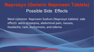 Naprosyn (Generic Naproxen Tablets)
© The Swiss Pharmacy
Possible Side Effects
Most common Naproxen Sodium (Naprosyn tablets) side
effects were dyspepsia, abdominal pain, nausea,
headache, rash, ecchymosis, and edema.
 