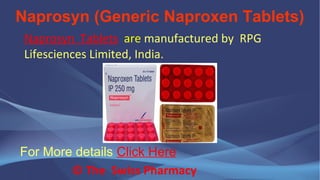 Naprosyn (Generic Naproxen Tablets)
© The Swiss Pharmacy
Naprosyn Tablets are manufactured by RPG
Lifesciences Limited, India.
For More details Click Here
 