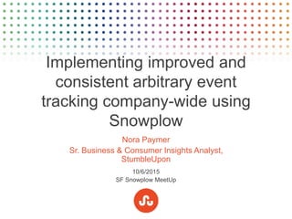 Implementing improved and
consistent arbitrary event
tracking company-wide using
Snowplow
Nora Paymer
Sr. Business & Consumer Insights Analyst,
StumbleUpon
10/6/2015
SF Snowplow MeetUp
 