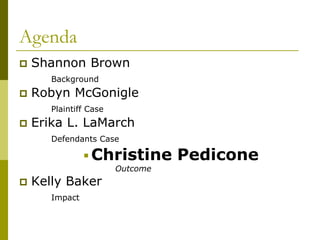 Agenda
   Shannon Brown
       Background
   Robyn McGonigle
       Plaintiff Case
   Erika L. LaMarch
       Defendants Case

                 Christine       Pedicone
                        Outcome
   Kelly Baker
       Impact
 