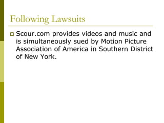Following Lawsuits
   Scour.com provides videos and music and
    is simultaneously sued by Motion Picture
    Association of America in Southern District
    of New York.
 