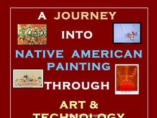 A  JOURNEY   INTO  NATIVE  AMERICAN PAINTING THROUGH  ART & TECHNOLOGY Michael LiPira  copyright 2008 