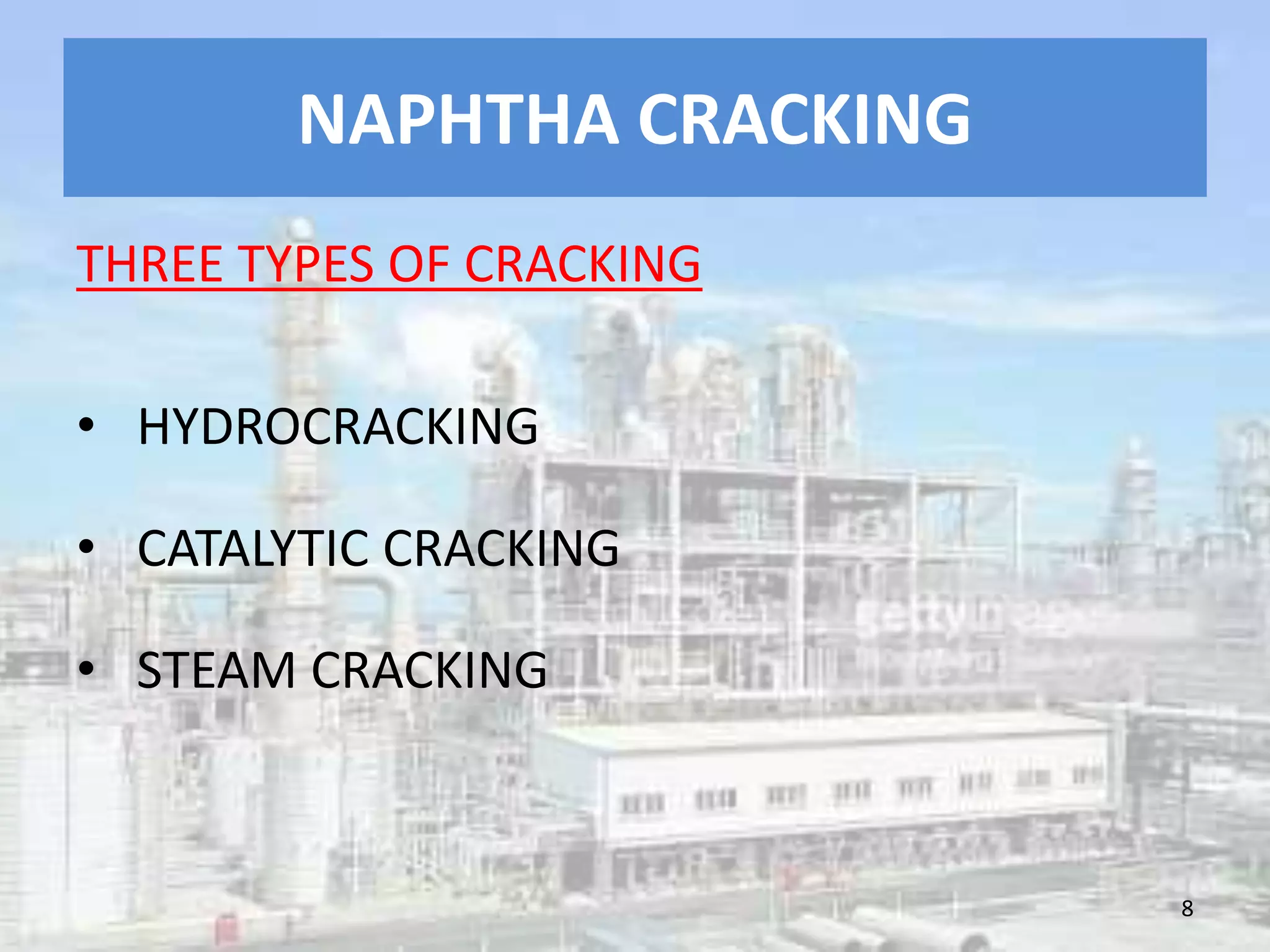 NAPHTHA CRACKING
THREE TYPES OF CRACKING
• HYDROCRACKING
• CATALYTIC CRACKING
• STEAM CRACKING
8
 