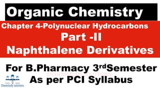 Organic Chemistry
Chapter 4-Polynuclear Hydrocarbons
Part -II
Naphthalene Derivatives
For B.Pharmacy 3rdSemester
As per PCI Syllabus
 