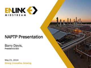 NAPTP Presentation
Barry Davis,
President & CEO
May 21, 2014
1
Strong. Innovative. Growing.
 