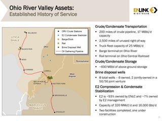 Ohio River Valley Assets:
Established History of Service
Crude/Condensate Transportation
 200 miles of crude pipeline, 17 MBbl/d
capacity
 2,500 miles of unused right-of-way
 Truck fleet capacity of 25 MBbl/d
 Barge terminal on Ohio River
 Rail terminal on Ohio Central Railroad
Crude/Condensate Storage
 ~600 MBbl of above ground storage
Brine disposal wells
 8 total wells – 6 owned, 2 jointly-owned in a
50/50 joint venture
E2 Compression & Condensate
Stabilization
 E2 is ~93% owned by ENLC and ~7% owned
by E2 management
 Capacity of 320 MMcf/d and 16,000 Bbl/d
 Two facilities completed, one under
construction
25
 