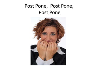 Post Pone, Post Pone,
Post Pone
 