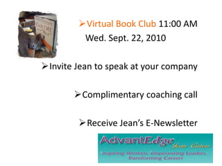Virtual Book Club 11:00 AM
Wed. Sept. 22, 2010
Invite Jean to speak at your company
Complimentary coaching call
Receive Jean’s E-Newsletter
 