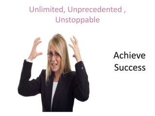 Unlimited, Unprecedented ,
Unstoppable
Achieve
Success
 