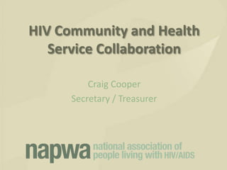 HIV Community and Health
   Service Collaboration

         Craig Cooper
     Secretary / Treasurer
 