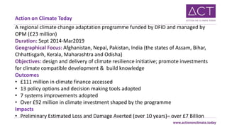 Action on Climate Today
A regional climate change adaptation programme funded by DFID and managed by
OPM (£23 million)
Dur...
