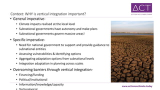 Context: WHY is vertical integration important?
• General imperative-
• Climate impacts realised at the local level
• Subn...