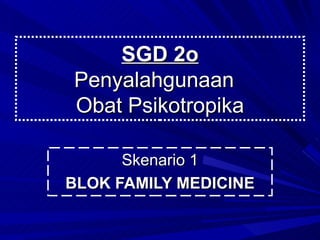SGD 2o Penyalahgunaan  Obat Psikotropika Skenario 1 BLOK FAMILY MEDICINE 