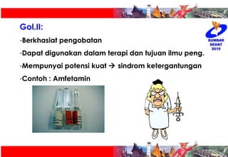 Gol.II:  Berkhasiat pengobatan Dapat digunakan dalam terapi dan tujuan ilmu peng.  Mempunyai potensi kuat    sindrom ketergantungan Contoh : Amfetamin 