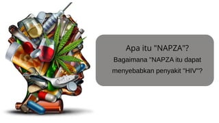 Apa itu "NAPZA"?
Bagaimana "NAPZA itu dapat
menyebabkan penyakit "HIV"?
 