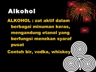 Alkohol ALKOHOL : zat aktif dalam berbagai minuman keras, mengandung etanol yang berfungsi menekan syaraf pusat Contoh bir, vodka, whiskey 