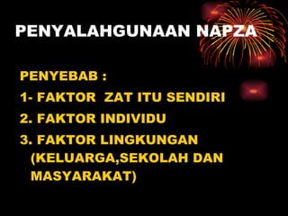 PENYALAHGUNAAN NAPZA PENYEBAB : 1- FAKTOR  ZAT ITU SENDIRI 2. FAKTOR INDIVIDU 3. FAKTOR LINGKUNGAN (KELUARGA,SEKOLAH DAN MASYARAKAT) 
