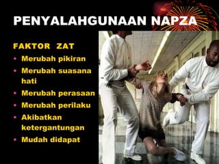 PENYALAHGUNAAN NAPZA FAKTOR  ZAT Merubah pikiran Merubah suasana hati Merubah perasaan Merubah perilaku Akibatkan  ketergantungan Mudah didapat 