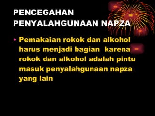 PENCEGAHAN PENYALAHGUNAAN NAPZA Pemakaian rokok dan alkohol harus menjadi bagian  karena rokok dan alkohol adalah pintu masuk penyalahgunaan napza yang lain 