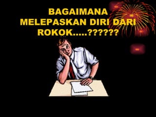 BAGAIMANA MELEPASKAN DIRI DARI ROKOK…..?????? 