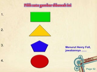 Page 52
1.
2.
3.
4.
Menurut Henry Foll,
jawabannya .......
Pilihsatu gambardibawahini
 