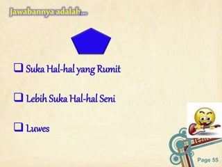 Page 55
Jawabannyaadalah…
 Suka Hal-hal yang Rumit
 Lebih Suka Hal-hal Seni
 Luwes
 