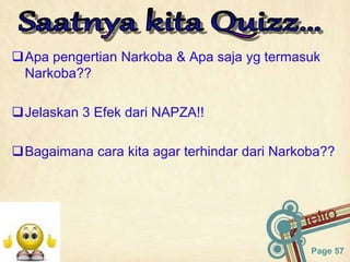 Page 57
Apa pengertian Narkoba & Apa saja yg termasuk
Narkoba??
Jelaskan 3 Efek dari NAPZA!!
Bagaimana cara kita agar terhindar dari Narkoba??
 