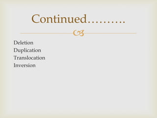 
Deletion
Duplication
Translocation
Inversion
Continued……….
 