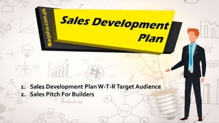 1. Sales Development Plan W-T-RTarget Audience
2. Sales Pitch For Builders
 