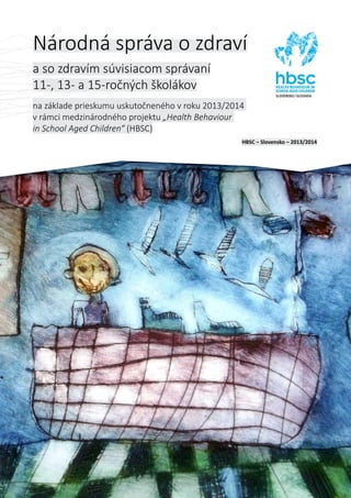 Národná správa o zdraví
a so zdravím súvisiacom správaní
11-, 13- a 15-ročných školákov
na základe prieskumu uskutočneného v roku 2013/2014
v rámci medzinárodného projektu „Health Behaviour
in School Aged Children“ (HBSC)
HBSC – Slovensko – 2013/2014
 
