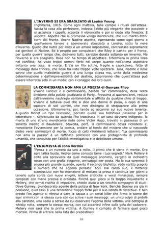 L’INVERNO SI ERA SBAGLIATO di Louisa Young
             Inghilterra, 1915. Come ogni mattina, Julia compie i rituali dell'attesa:
             lucida la casa alla perfezione, indossa l'abito più elegante che possiede e
             si acconcia i capelli, accorda il violoncello e poi si siede alla finestra. E
             aspetta. Aspetta che la promessa venga mantenuta, che suo marito Peter
             torni dal fronte. Anche Nadine aspetta, ripensando come ogni giorno a
             quell'amore tenero e spensierato sbocciato a Londra, sotto la neve
d'inverno. Quello che nutre per Riley è un amore impossibile, contrastato aspramente
dai genitori di Nadine. Ed è proprio per conquistarli che Riley è partito per il fronte,
per quella guerra lampo che, dicevano tutti, sarebbe durata soltanto un inverno. Ma
l'inverno si era sbagliato. Rose non ha tempo di aspettare. Infermiera in prima linea
nel conflitto, ha visto troppi uomini feriti nel corpo quanto nell'anima aspettare
soltanto una cosa, la morte. E c'è un filo sottile, fragile e capriccioso, fatto di
messaggi dalla trincea, che Rose ha visto troppe volte spezzarsi. Julia, Nadine e Rose
sanno che quella maledetta guerra è una lunga attesa ma, unite dalla medesima
determinazione e dall'imprevedibilità del destino, scopriranno che quest'attesa può
essere interrotta solo in un modo: con il coraggio dei loro cuori.

            LA COMMISSARIA NON AMA LA POESIA di Georges Flipo
            Viviane Lancier è il commissario, pardon "la" commissario, della Terza
            divisione della polizia giudiziaria di Parigi. Prossima ai quarant'anni, reduce
            dall'ennesimo naufragio sentimentale e afflitta da qualche chilo di troppo,
            Viviane è tuttavia quel che si dice una donna di polso, a capo di una
            squadra di soli uomini, che non disdegna di strapazzare alla prima
            occasione. Ultimamente, poi, tende ad accanirsi sul suo nuovo tenente,
Augustin Monot un tipo fascinoso, peccato quella sua fastidiosa passione per la
letteratura -, soprattutto da quando l'ha trascinata in un caso davvero indigesto: la
morte di uno strano mendicante noto come Victor Hugo, trovato in possesso di un
sonetto inedito di Baudelaire. Stavolta, però, la commissario dovrà ricredersi e,
nonostante l'avversione per la poesia, andare al fondo del mistero che si nasconde
dietro versi seminatori di morte. Ricco di colti riferimenti letterari, "La commissario
non ama la poesia" è un raffinato poliziesco con una protagonista di profonda
umanità, che conquista per l'abilità investigativa e le debolezze umane.

             L’ENIGMISTA di John Verdon
             "Pensa a un numero da uno a mille. Il primo che ti viene in mente. Ora
             apri l'altra busta. Vedrai come conosco bene i tuoi segreti." Mark Mellery è
             colto alla sprovvista da quel messaggio anonimo, vergato in inchiostro
             rosso con una grafia elegante, arrivatogli per posta. Ma la sua sorpresa è
             ancora più grande quando, aperto il secondo biglietto, vede scritto proprio
             il numero che ha appena pensato: 658. Dal canto suo, il mittente
             sconosciuto non ha intenzione di mollare la presa e continua per giorni a
tenerlo sulla corda con nuovi enigmi, lettere criptiche e versi minacciosi, sempre
composti con mano precisa e ordinata. Finché quel gioco si fa troppo inquietante e
Mellery, che ormai rischia di impazzire, chiede aiuto a un vecchio compagno di studi:
Dave Gurney, pluridecorato agente della polizia di New York. Benché Gurney sia già in
pensione, quel caso è una tentazione troppo forte per il suo istinto di detective. E ben
presto l'ex agente si ritrova a dare la caccia a un serial killer che firma le scene dei
suoi crimini con la stessa cura con cui scrive i suoi messaggi: un unico colpo di pistola
alla carotide, una sedia a sdraio da cui osservare l'agonia della vittima, una bottiglia di
whisky rotta, sempre la stessa marca, con cui accanirsi infine sulla gola del cadavere.
Mellery non sarà che la prima vittima. A Gurney il compito di fermare quel gioco
mortale. Prima di entrare nella lista dei predestinati.

                                            10
 