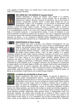 sono oggetto di traffici illeciti. Un mondo dove il bene può assumere i contorni del
male, e il male quelli del bene.

             NEL NOME DEL TUO SANGUE di Jacques Expert
             Antonio Rodrigues è seduto sul divano. Sua moglie è in camera,
             addormentata grazie ai sonniferi, l'unico rimedio che le permette di
             allontanare il dolore. Antonio è davanti al televisore, ma la sua mente è
             altrove, concentrata sull'odio verso il pirata della strada che gli ha
             ammazzato il figlio e poi è scappato. La sua mente è concentrata sulla
             disperazione della moglie, che gli ha chiesto di compiere un gesto
estremo, l'unico che potrà ridarle la pace. "Trovalo. E uccidilo." Ma la ricerca di
Antonio Rodrigues è un abisso denso di sorprese. Il colpevole in realtà è una persona
a lui incredibilmente vicina. È un uomo che continua impunito la propria esistenza
fatta di incrollabili certezze: il riconoscimento sociale, il ruolo di dirigente in una
piccola azienda e l'illusione di potere che ne deriva. Una vita in apparenza tranquilla
che continua grazie alle meschine autogiustificazioni per il gesto compiuto, fino a che
qualcosa va storto... In un vorticoso e raffinato thriller psicologico va in scena il
dramma dell'uomo che si fa giustizia da sé. Impossibile per il lettore chiamarsi fuori.

             NEROPIOGGIA di Flavio Soriga
             Non succede mai nulla a Nuraiò, una cittadina (immaginaria ma non
             troppo) della Sardegna. Finché non viene uccisa la professoressa Marta
             Deiana, una giovane donna bella e disinibita, capelli rossi tagliati corti e
             occhi di caffè forte. Quando inizia l'indagine, i carabinieri - a cominciare
             dal maresciallo Martino Crissanti - sanno già molto. Piovono, nella notte
             del delitto, gocce pesanti contro i vetri, le case, l'asfalto. E in questa
Sardegna lontana da ogni luogo comune continua a piovere sui buoni e sui cattivi,
gente alla quale prima o poi la vita presenta un conto da pagare: Nicola Rau, l'amante
di Marta e di Sara, stanco di una moglie troppo normale; Alberto Sannìo, l'ex
calciatore che dopo un infortunio si è fatto prete e ora sta partendo verso la Terra
Santa per un viaggio di penitenza e riflessione; Efisietto Marras, il marito di Marta,
l'indiziato dei primi sospetti; e poi "il ragazzo" Giovanni, che nel paese è a conoscenza
di troppi segreti, tra cui quelli legati ai traffici che ruotano intorno alla nuova discarica.
Grazie a questa coro di anime irrequiete, ben definite da una lingua impetuosa,
"Neropioggia" riesce a ricreare un intero microcosmo sociale e antropologico, "dove si
pensa come negli anni Cinquanta, ma si mangia e si consuma il triplo di allora, un
paese di consumatori modernissimi con la testa rimasta indietro".

             LA PORTA DI ATLANTIDE di Giulio Leoni
             Vanja è bellissima. Alta come una modella, lo sguardo di ghiaccio e i
             lunghi capelli completamente bianchi... il suo fascino enigmatico spicca
             nella sala semivuota dove è in corso una conferenza sulla leggendaria isola
             di Atlantide. Ovvio che la noti uno scrittore di romanzi gialli, tanto sembra
             fuori posto in quel luogo. Come è insolito il mestiere che si è scelta in
             Italia: la dama di compagnia. E le sorprese sono appena cominciate:
poche ore dopo l'incontro alla conferenza, muore in circostanze sospette l'anziana
signora che Vanja assisteva, una donna che è stata un tempo una famosa veggente, e
che porta con sé il segreto delle sue visioni. Tra cui forse proprio la chiave che apre la
porta dell'isola perduta. Affascinato dalla giovane slava, il protagonista inizia una
personale indagine. Ma presto viene travolto da un turbine di indizi e prove che
assumono una luce ancor più sinistra in presenza di nuovi omicidi. Una trama in cui
nulla sembra avere senso, e in cui compaiono via via fatti e personaggi sempre più
strani. Nulla, se non appunto le tracce appena visibili di quella antica terra, Atlantide,

                                             10
 