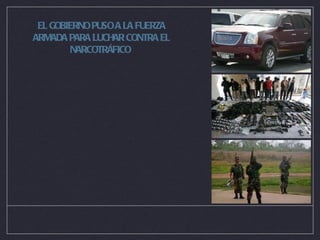 EL GOBIERNO PUSO A LA FUERZA ARMADA PARA LUCHAR CONTRA EL NARCOTRÁFICO