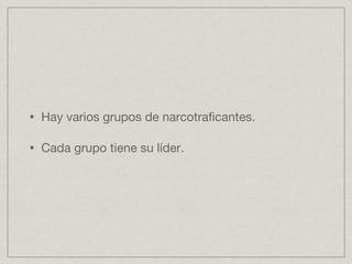Hay varios grupos de narcotraficantes. Cada grupo tiene su líder.
