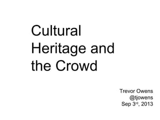 Cultural
Heritage and
the Crowd
Trevor Owens
@tjowens
Sep 3rd, 2013

 