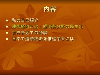 内容 私の自己紹介 連帯経済とは :  経済各分野の民主化 世界各地での発展 日本で連帯経済を推進するには 